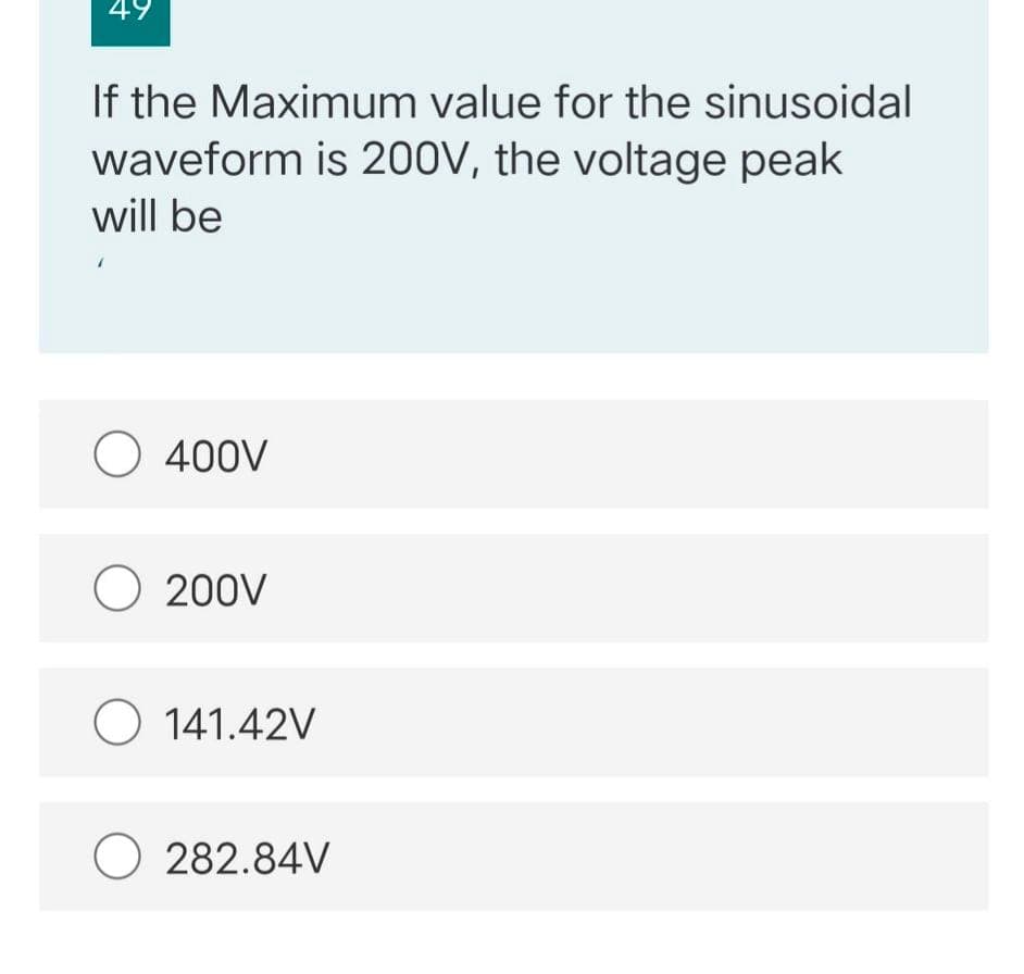 49
If the Maximum value for the sinusoidal
waveform is 200V, the voltage peak
will be
O 400V
O 200V
O 141.42V
O 282.84V
