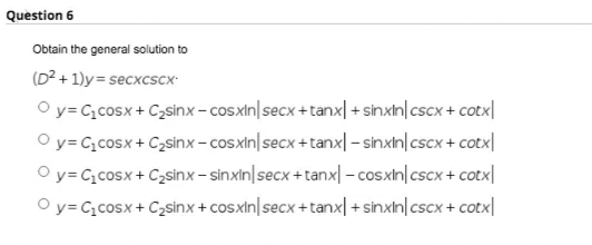 Question 6
Obtain the general solution to
(D² + 1)y= secxcscx
O y= C,cosx + Czsinx- cosxin|secx + tanx| + sinxin|cscx + cotx|
O y= C, cosx + Czsinx- cosxin|secx + tanx| - sinxin|cscx + cotx|
O y= C, cosx + Czsinx- sinxin|secx + tanx| –cosxin|cscx + cotx|
O y= C,cosx + C2sinx + cosxin|secx +tanx| + sinxin| cscx + cotx|

