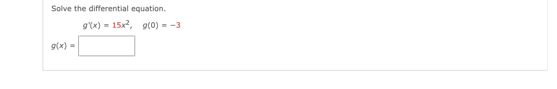 Solve the differential equation.
g'(x) = 15x2, g(0) = -3
g(x) =

