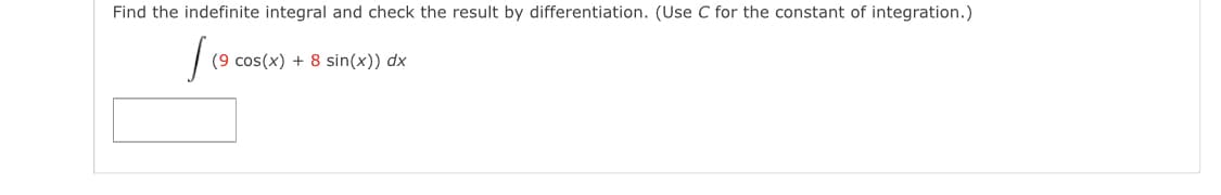 Find the indefinite integral and check the result by differentiation. (Use C for the constant of integration.)
(9 cos(x) + 8 sin(x)) dx
