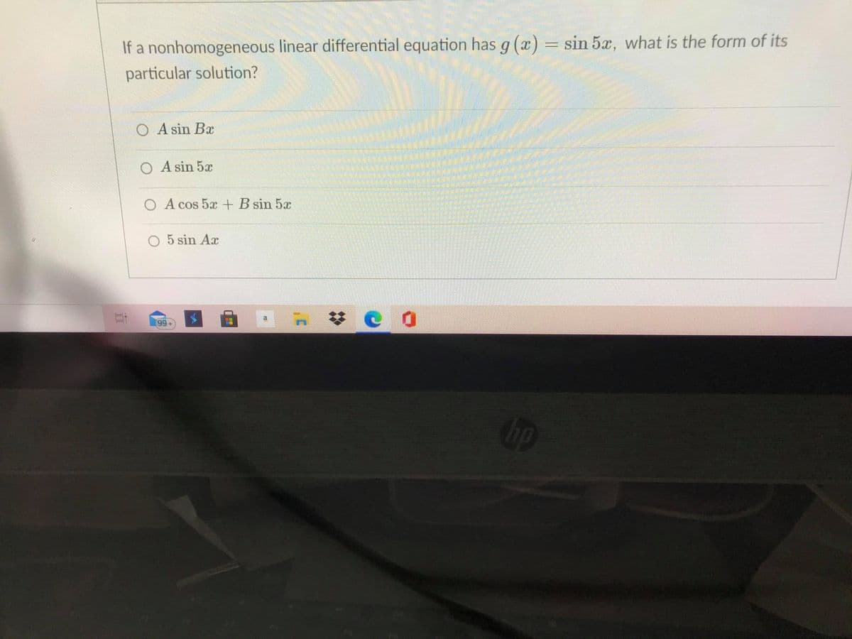 If a nonhomogeneous linear differential equation has g (x) = sin 5x, what is the form of its
particular solution?
O A sin Bx
O A sin 5x
O A cos 5x+ B sin 5x
O 5 sin Ar
op
