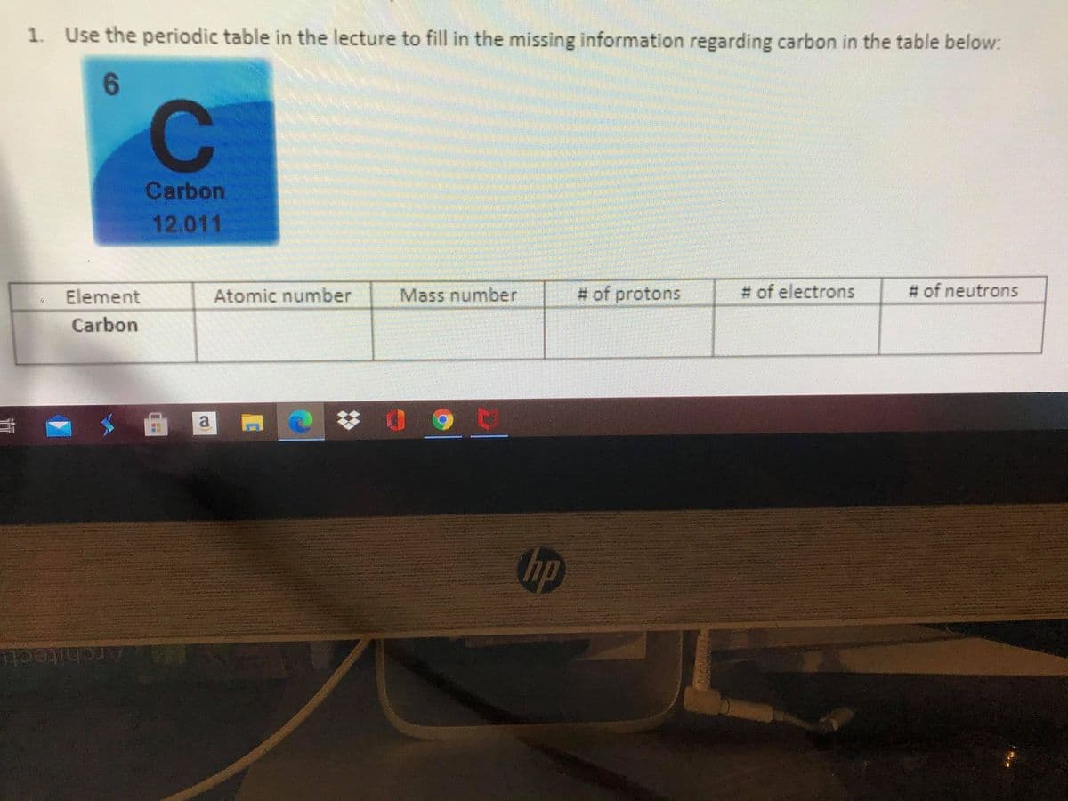 1. Use the periodic table in the lecture to fill in the missing information regarding carbon in the table below:
6.
Carbon
12.011
Element
Atomic number
Mass number
# of protons
# of electrons
# of neutrons
Carbon
a
梦 0
hp
Architectu

