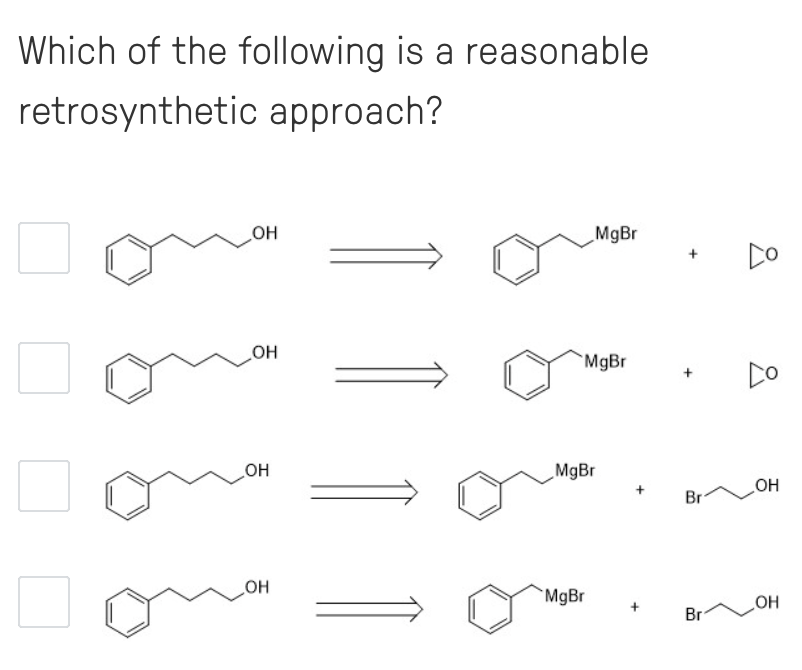 Which of the following is a reasonable
retrosynthetic approach?
OH
MgBr
Do
OH
MgBr
DO
OH
MgBr
OH
Br
OH
MgBr
Br
