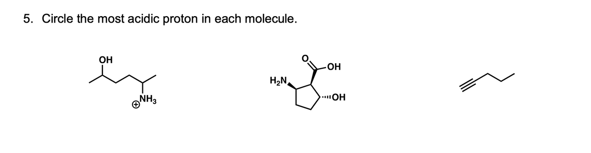 5. Circle the most acidic proton in each molecule.
OH
H,N,
NH3
