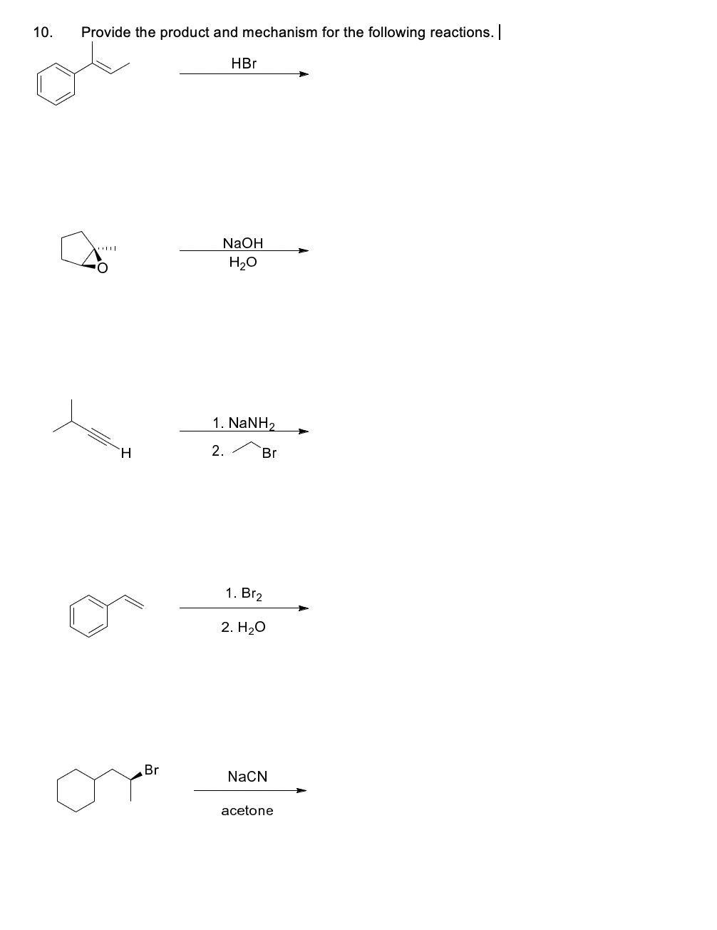 10.
Provide the product and mechanism for the following reactions.
HBr
NaOH
H20
1. NaNH2
`H
2.
Br
1. Br2
2. H20
Br
NaCN
acetone
