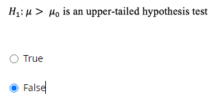 H1: µ > Ho is an upper-tailed hypothesis test
O True
False
