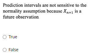 Prediction intervals are not sensitive to the
normality assumption because Xn+1 is a
future observation
O True
O False
