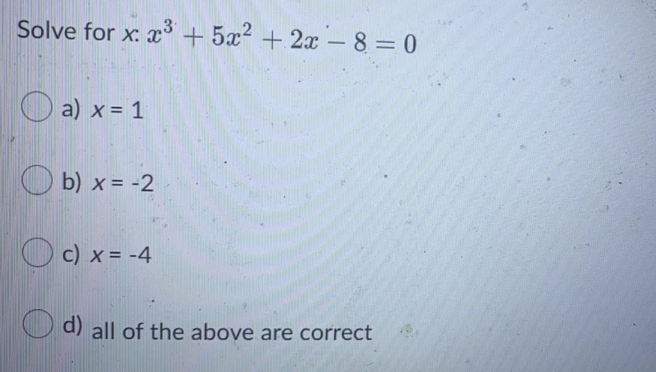 Solve for x: x³ + 5x² + 2x – 8 = 0
-
O a) x= 1
O b) x = -2
O c) x = -4
d) all of the above are correct
