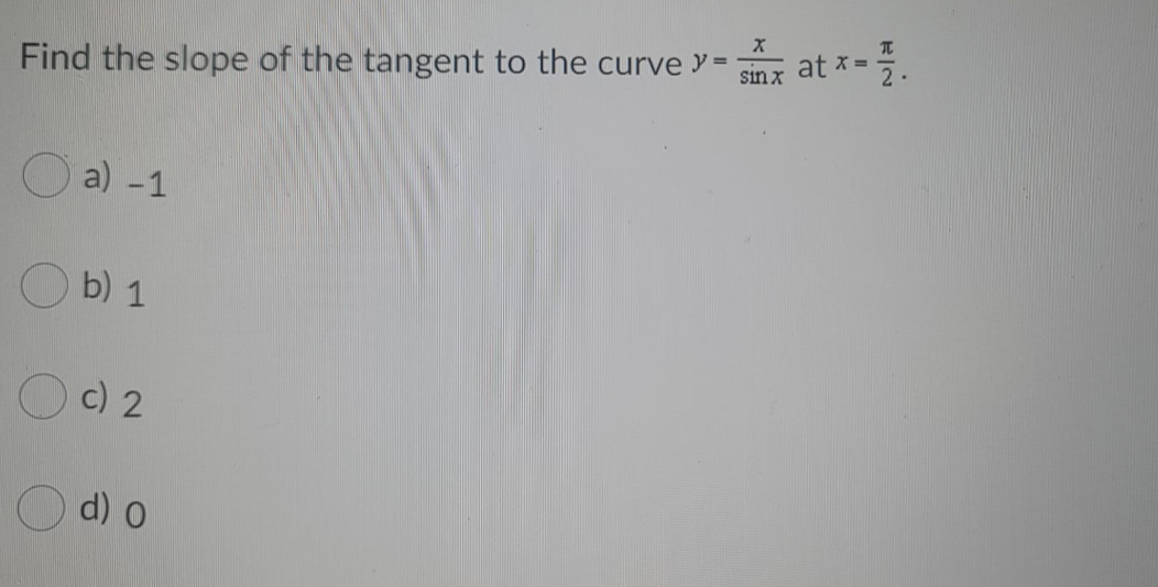sinz at *-.
x =
sin x
Find the slope of the tangent to the curve y =
O a) -1
O b) 1
c) 2
d) O
