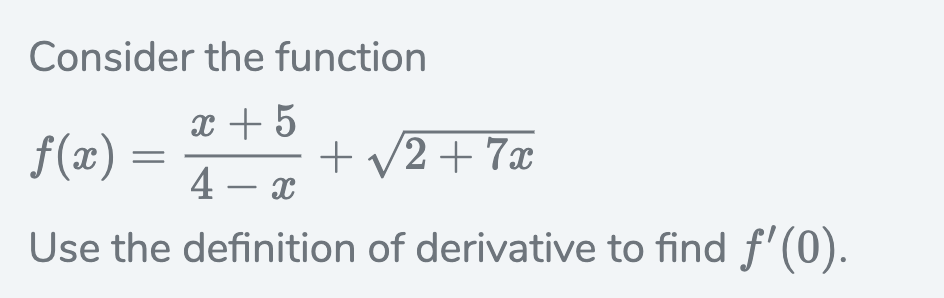 Consider the function
x + 5
f(x) :
+ v2 + 7x
4 – x
Use the definition of derivative to find f' (0).
