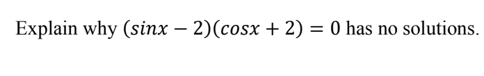 Explain why (sinx – 2)(cosx + 2) = 0 has no solutions.
