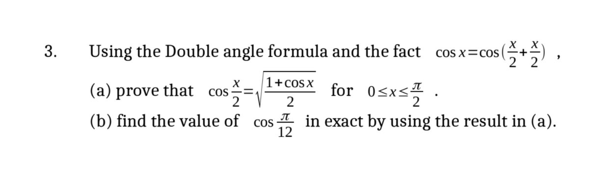 X
3.
Using the Double angle formula and the fact cos x= cos(
os (2+1),
22
X
1+cOS X
(a) prove that cos 2/2 =
for 0≤x≤4/2
2
П
(b) find the value of cos in exact by using the result in (a).
12
