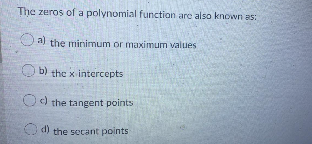 The zeros of a polynomial function are also known as:
O a) the minimum or maximum values
O b) the x-intercepts
Uc) the tangent points
d) the secant points
