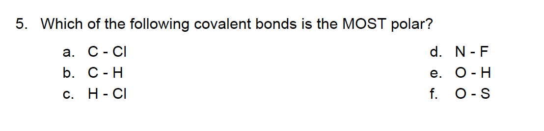 5. Which of the following covalent bonds is the MOST polar?
а. С - СI
d. N- F
b. С -Н
е. О - Н
O- S
c. H- CI
f.
