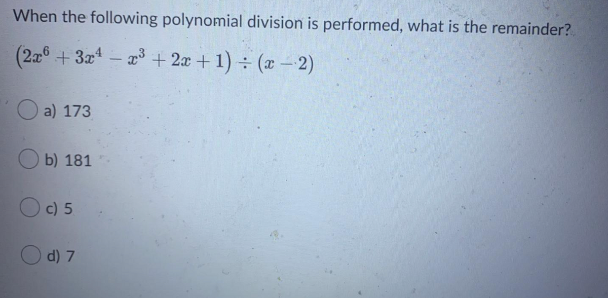When the following polynomial division is performed, what is the remainder?
(2a6 + 3x – x³3+2x + 1) ÷ (x - 2)
O a) 173
b) 181
O c) 5
O d) 7
