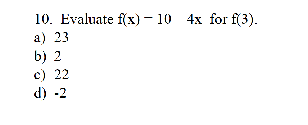 10. Evaluate f(x) = 10— 4x for f(3).
a) 23
b) 2
c) 22
d) -2