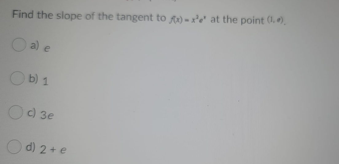 Find the slope of the tangent to fx) = x²e* at the point (1, e).
a) e
b) 1
c) 3e
d) 2 + e
