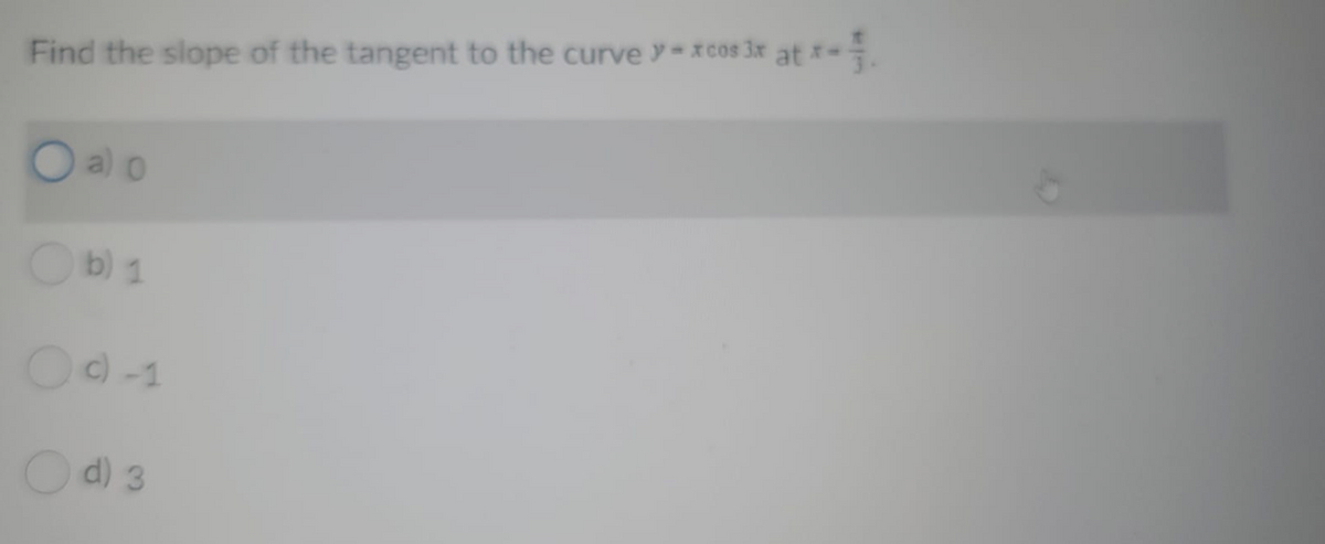Find the slope of the tangent to the curve y-x cos 3x at *-
O al o
Ob) 1
O -1
Od) 3
