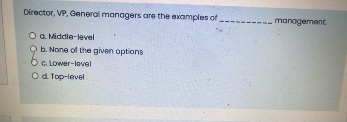 Director, VP, General managers are the examples of
management.
O a. Middle-level
b. None of the given options
c. Lower-level
O d. Top-level
