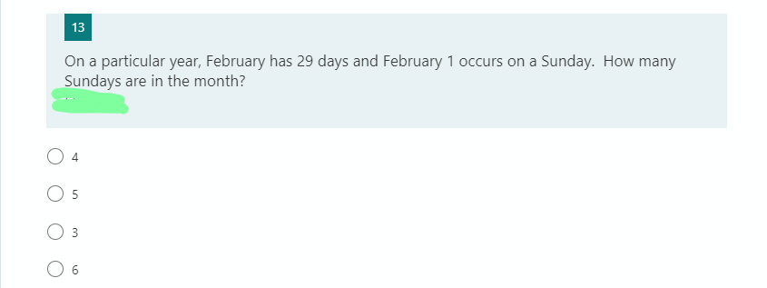 13
On a particular year, February has 29 days and February 1 occurs on a Sunday. How many
Sundays are in the month?
O 5
O 6
3.
