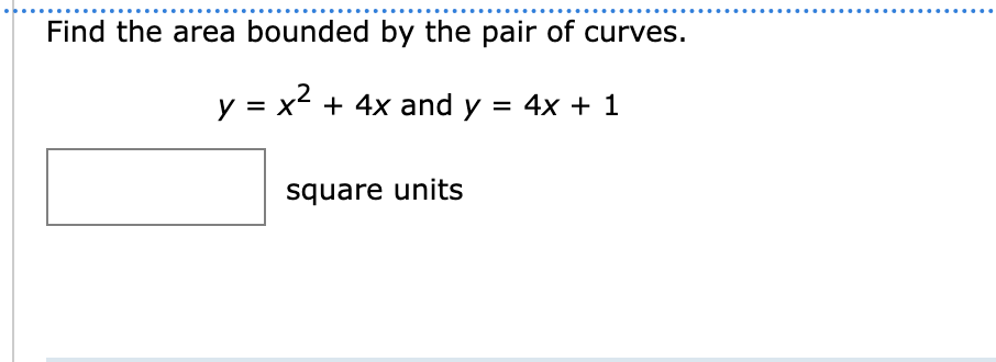 Find the area bounded by the pair of curves.
y = x²
=
x² + 4x and y = 4x + 1
square units