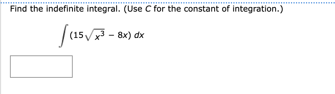 Find the indefinite integral. (Use C for the constant of integration.)
[(15√x³-8
- 8x) dx