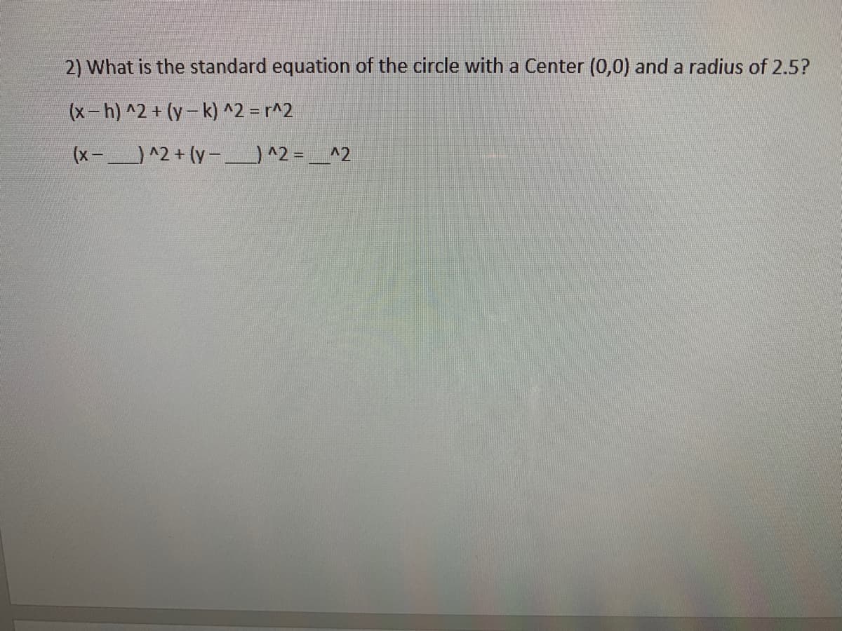 2) What is the standard equation of the circle with a Center (0,0) and a radius of 2.5?
(x-h) ^2 + (y- k) ^2 = r^2
(x- ^2+ (y- ) ^2= _^2
