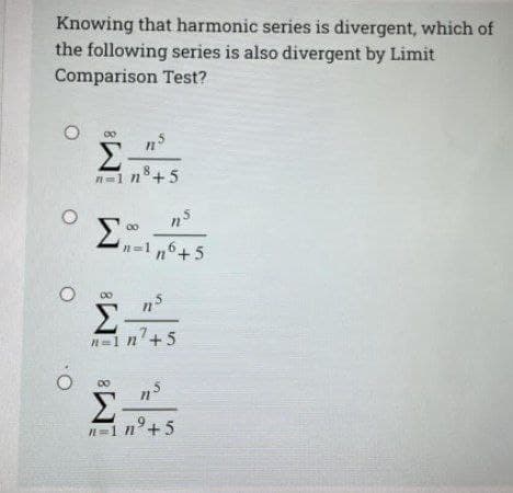 Knowing that harmonic series is divergent, which of
the following series is also divergent by Limit
Comparison Test?
Σ-
n=1
n8+5
n-1
Σ
00
n=1 n6+5
n=1 n'+5
n
in
Σ-
n=1 n°+5
