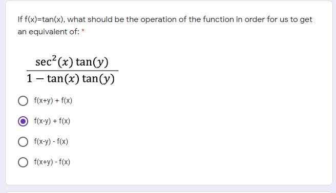 If f(x)=tan(x), what should be the operation of the function in order for us to get
an equivalent of: *
sec? (x) tan(y)
1- tan(x) tan(y)
f(x+y) + f(x)
f(x-y) + f(x)
O f(x-y) - f(x)
O f(x+y) - f(x)
