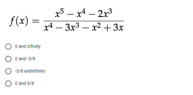 x5 – x4 – 2x3
x4 – 3x3 – x2+ 3x
-
-
f(x) =
-
O and infinity
O and -3/8
O -3/8 andinfinity
O and 3/8
