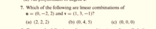 7. Which of the following are linear combinations of
u= (0, -2, 2) and v= (1, 3, –1)?
(a) (2, 2, 2)
(b) (0, 4, 5)
(c) (0,0, 0)

