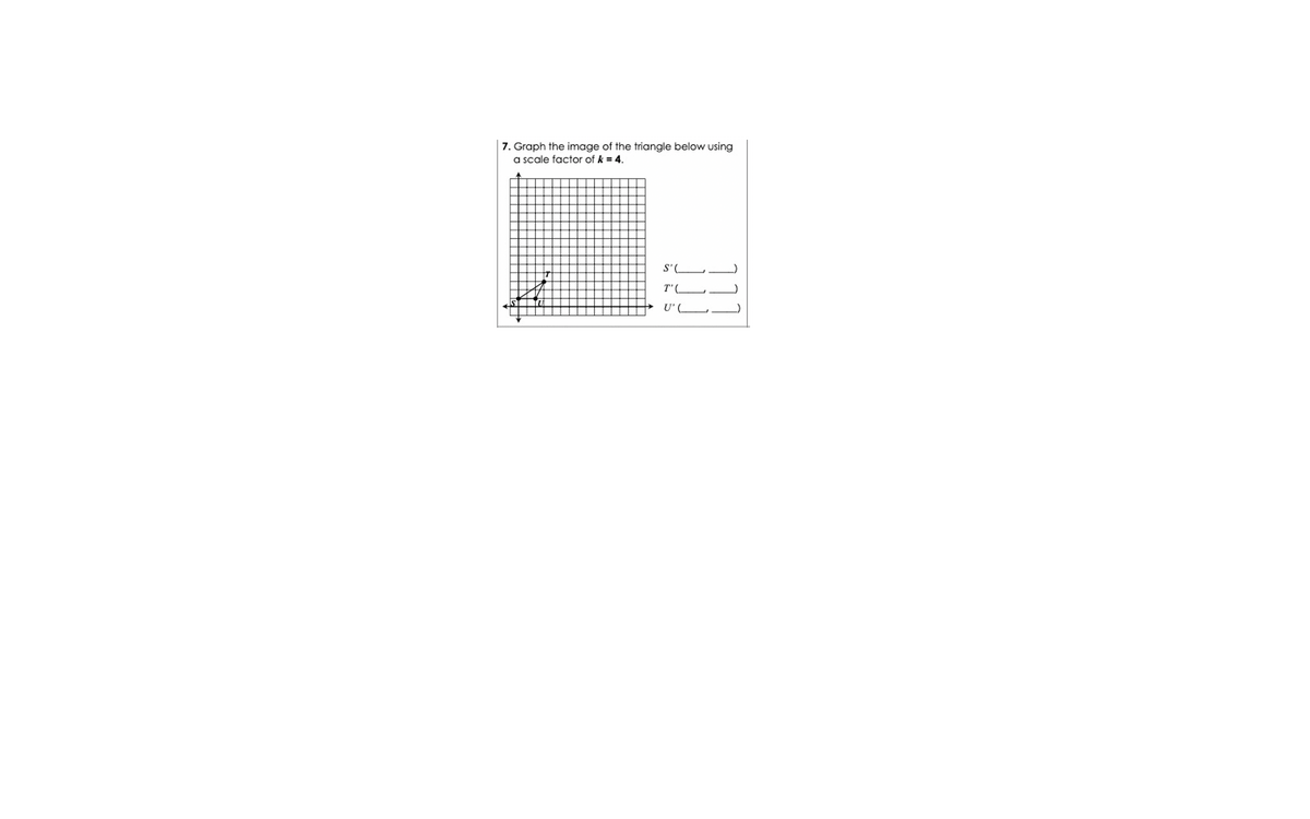 7. Graph the image of the triangle below using
a scale factor of k = 4.
S'C
T'(
U' C
