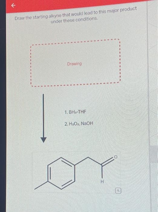 Draw the starting alkyne that would lead to this major product
under these conditions.
Drawing
1. BH-THF
2. H₂O₂, NaOH