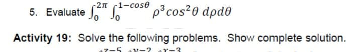 -2n (1-cose
5. Evaluate o Jo
p³cos²0 dpde
Activity 19: Solve the following problems. Show complete solution.
