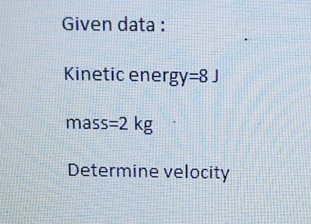 Given data :
Kinetic energy%3D8 J
mass=2 kg
Determine velocity
