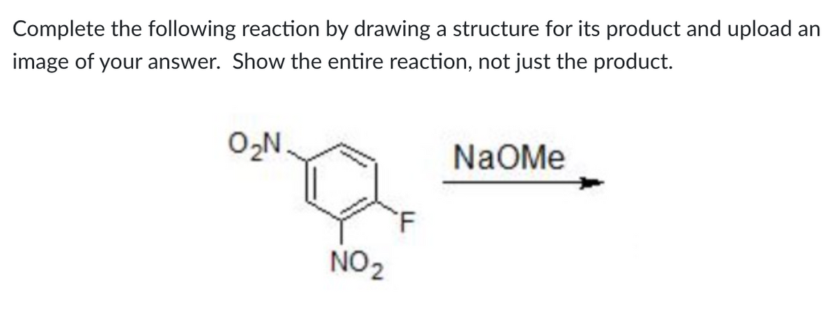 Complete the following reaction by drawing a structure for its product and upload an
image of your answer. Show the entire reaction, not just the product.
O₂N.
NO ₂
NaOMe