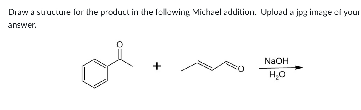 Draw a structure for the product in the following Michael addition. Upload a jpg image of your
answer.
of
+
NaOH
H₂O