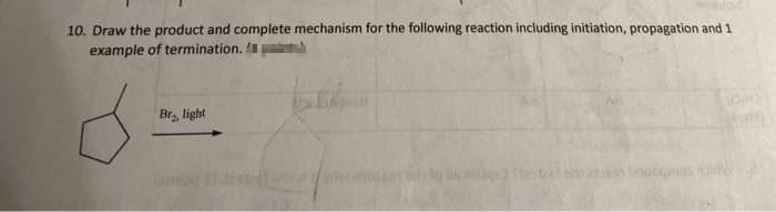 10. Draw the product and complete mechanism for the following reaction including initiation, propagation and 1
example of termination.
Br, light
