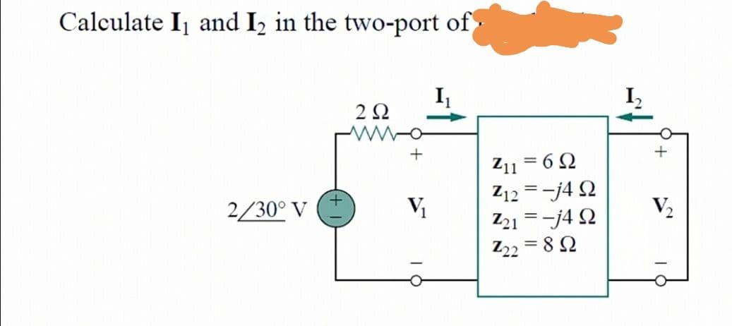 Calculate Ij and I, in the two-port of-
2Ω
Z11 = 6 Q
Z12 = -j4 Q
Z21 = -j4 Q
Z22 = 8 2
2/30° V (
V2
