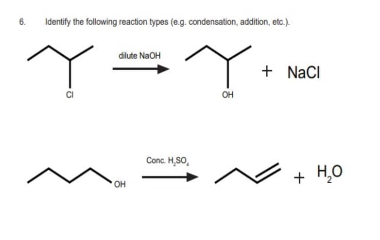 6.
Identify the following reaction types (e.g. condensation, addition, etc.).
dilute NaOH
+ NaCl
CI
OH
Conc. H,SO,
H,O
OH
