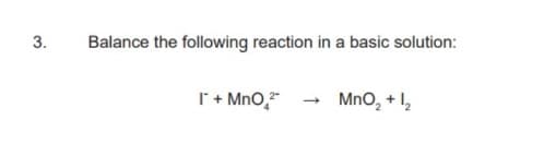 3.
Balance the following reaction in a basic solution:
r+ MnO," - MnO, + 1,
