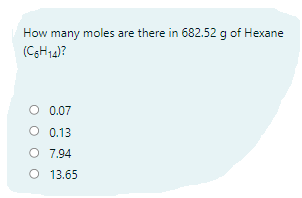 How many moles are there in 682.52 g of Hexane
(CH14)?
O 0.07
O 0.13
O 7,94
O 13.65
