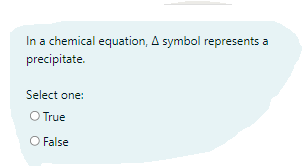 In a chemical equation, A symbol represents a
precipitate.
Select one:
O True
O False
