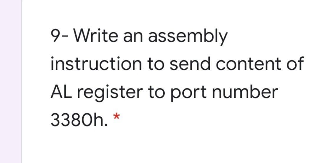 9- Write an assembly
instruction to send content of
AL register to port number
3380h.
