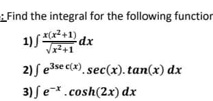 Find the integral for the following function
1) *(x*+1) dx
Vx2+1
2) S e3se c(x). sec(x). tan(x) dx
3) ſ e-*.cosh(2x) dx
