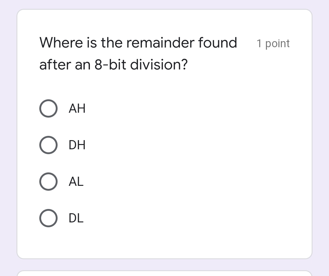 Where is the remainder found
1 point
after an 8-bit division?
AH
DH
AL
DL
