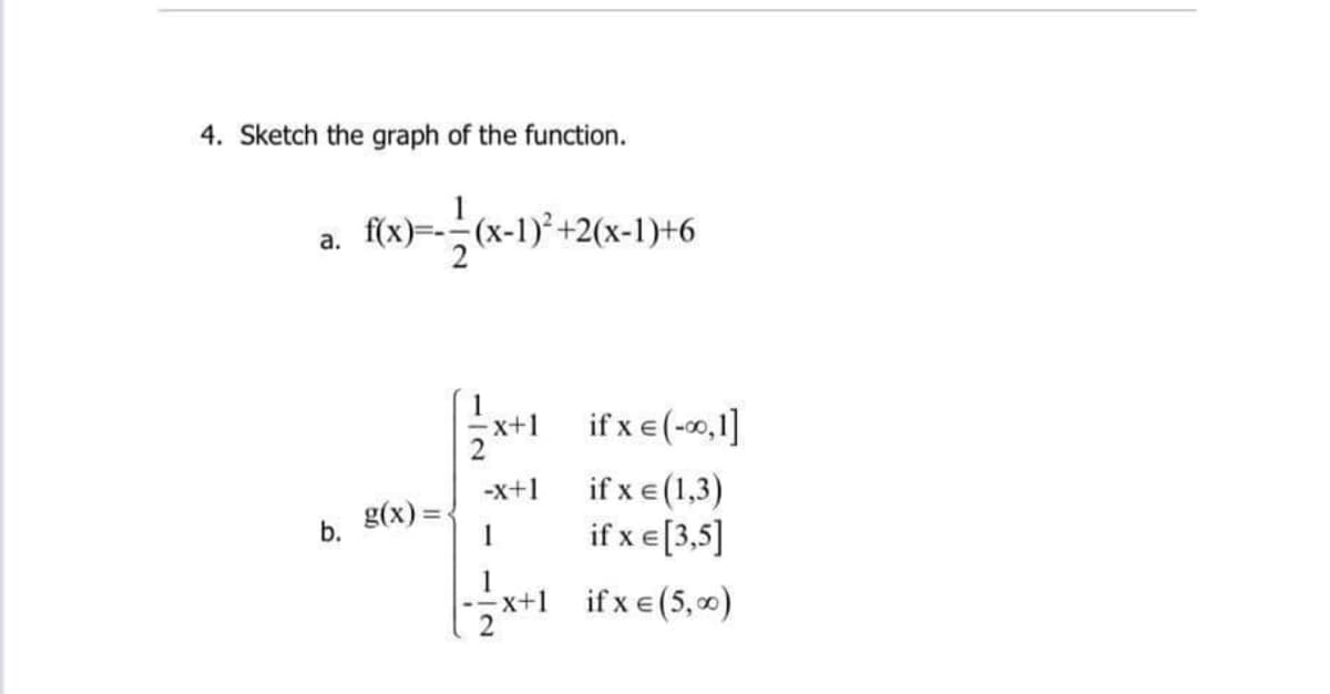 4. Sketch the graph of the function.
x-1)² +2(x-1)+6
a.
1
x+1 if xe(-0,1]
if xe (1,3)
if x e[3,5]
-x+1
b. g(x) =.
x+1 if x e(5, 0)
