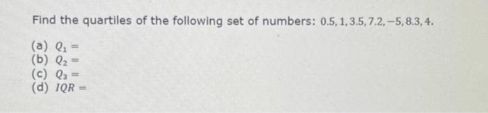 Find the quartiles of the following set of numbers: 0.5, 1, 3.5, 7.2,-5, 8.3,4.
(a) Q₁ =
(b) Q₂ =
(c) Q3
(d) IQR=