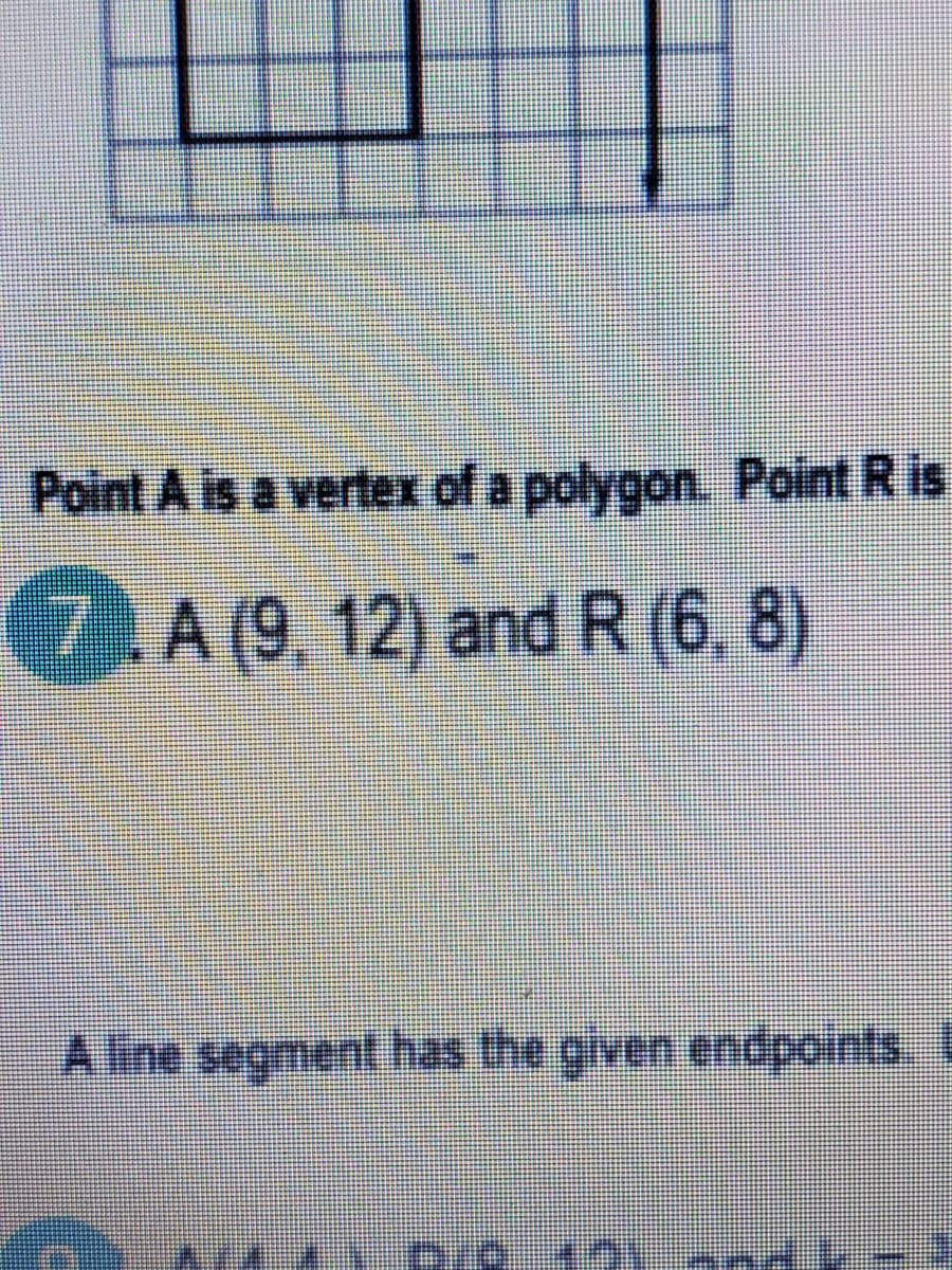 Point A is a vertex of a polygon. Point Ris
7.A (9, 12) and R (6, 8)
A line segment has the given endpoints
