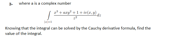 3-
where a is a complex number
+ axy² + 1+ iv(x, y) dz
|z|=1
Knowing that the integral can be solved by the Cauchy derivative formula, find the
value of the integral.
